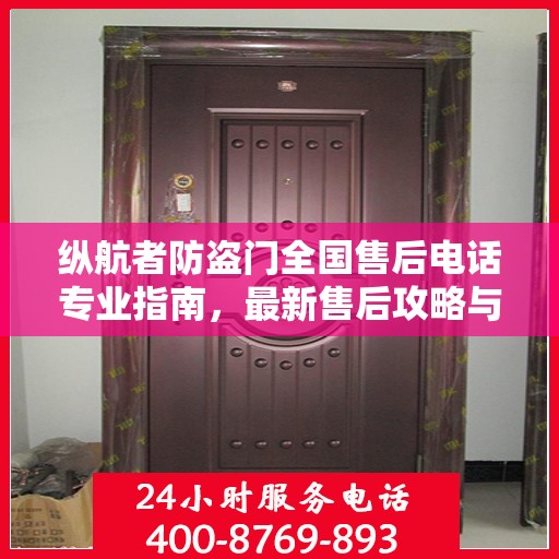 纵航者防盗门全国售后电话专业指南，最新售后攻略与联系方式