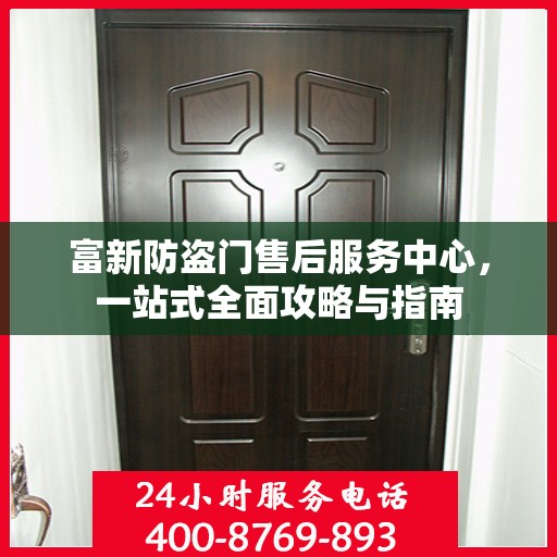 富新防盗门售后服务中心，一站式全面攻略与指南