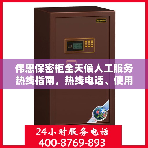 伟恩保密柜全天候人工服务热线指南，热线电话、使用技巧及常见问题解答