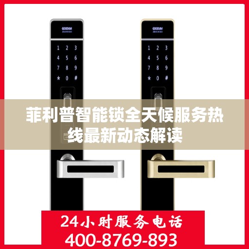 菲利普智能锁全天候服务热线最新动态解读