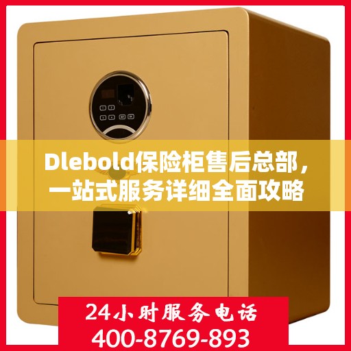 Dlebold保险柜售后总部，一站式服务详细全面攻略