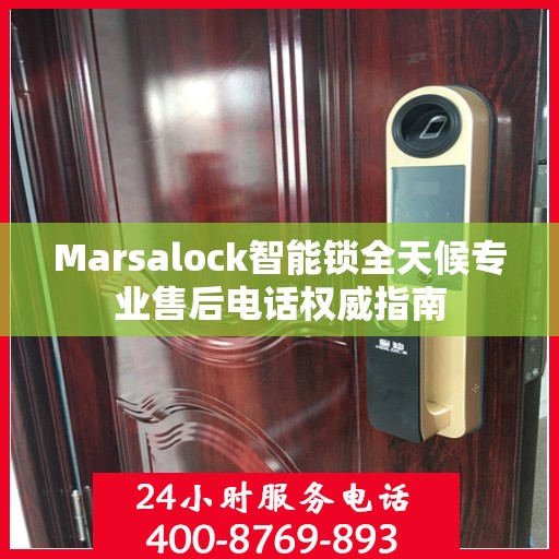 Marsalock智能锁全天候专业售后电话权威指南
