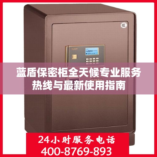 蓝盾保密柜全天候专业服务热线与最新使用指南