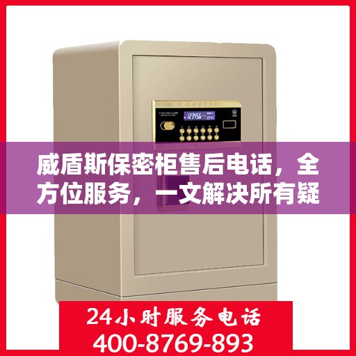 威盾斯保密柜售后电话，全方位服务，一文解决所有疑问