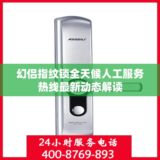 幻侣指纹锁全天候人工服务热线最新动态解读