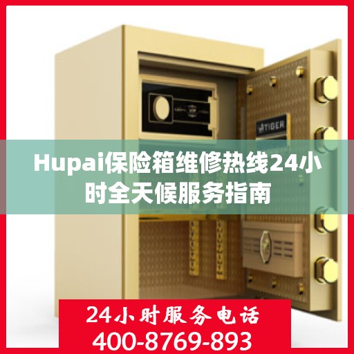 Hupai保险箱维修热线24小时全天候服务指南