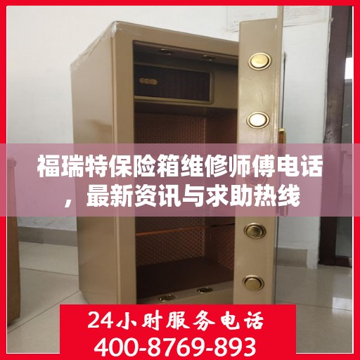 福瑞特保险箱维修师傅电话，最新资讯与求助热线