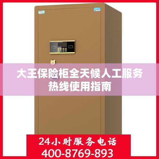 大王保险柜全天候人工服务热线使用指南