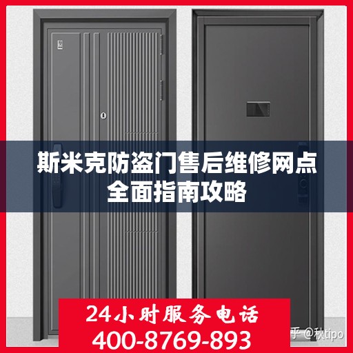 斯米克防盗门售后维修网点全面指南攻略