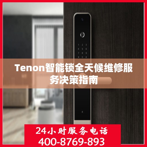 Tenon智能锁全天候维修服务决策指南