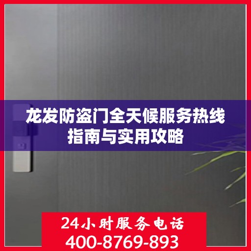 龙发防盗门全天候服务热线指南与实用攻略