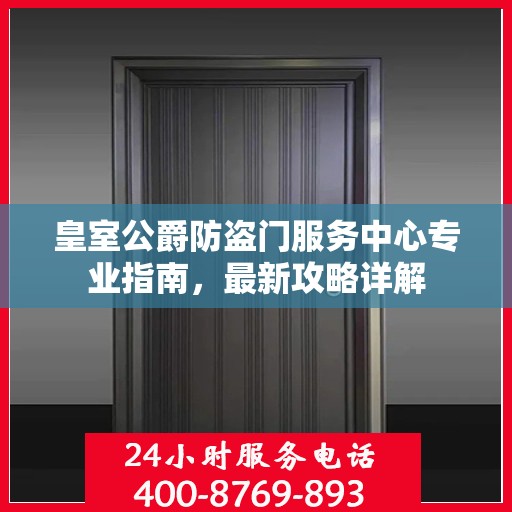 皇室公爵防盗门服务中心专业指南，最新攻略详解