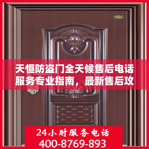 天恒防盗门全天候售后电话服务专业指南，最新售后攻略与电话大全