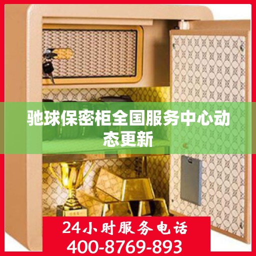 驰球保密柜全国服务中心动态更新