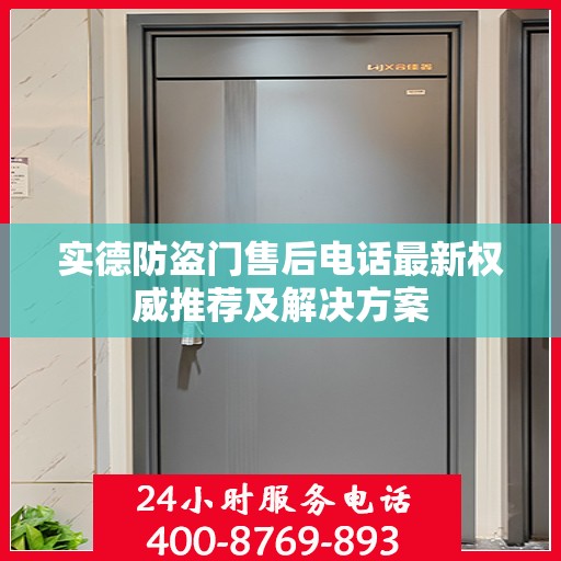 实德防盗门售后电话最新权威推荐及解决方案
