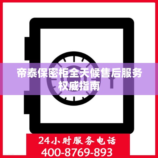 帝泰保密柜全天候售后服务权威指南