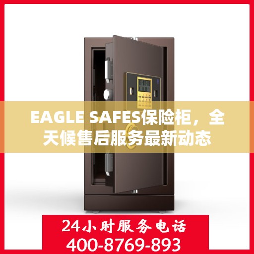EAGLE SAFES保险柜，全天候售后服务最新动态