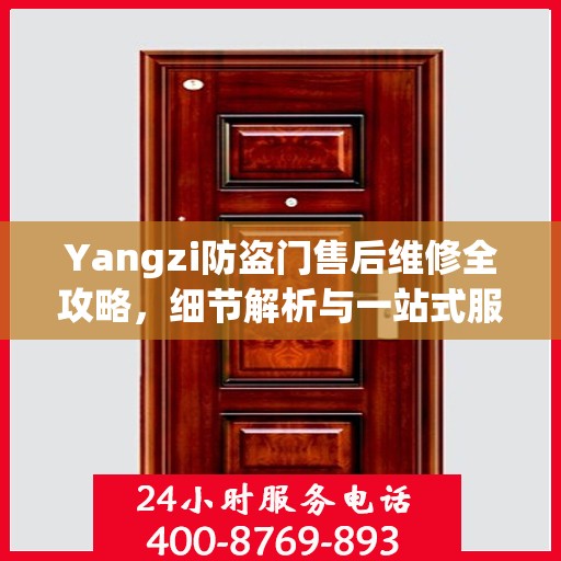 Yangzi防盗门售后维修全攻略，细节解析与一站式服务体验
