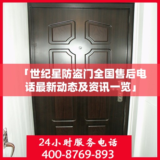 「世纪星防盗门全国售后电话最新动态及资讯一览」