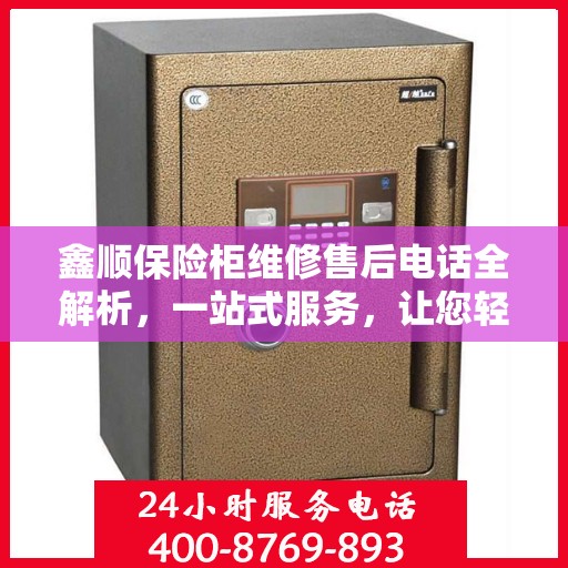 鑫顺保险柜维修售后电话全解析，一站式服务，让您轻松读懂！