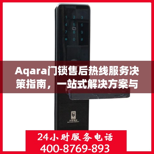 Aqara门锁售后热线服务决策指南，一站式解决方案与实用指南