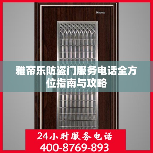 雅帝乐防盗门服务电话全方位指南与攻略