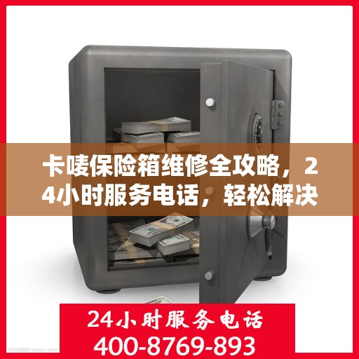 卡唛保险箱维修全攻略，24小时服务电话，轻松解决您的维修难题