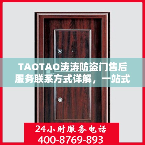 TAOTAO涛涛防盗门售后服务联系方式详解，一站式解决您的疑问。