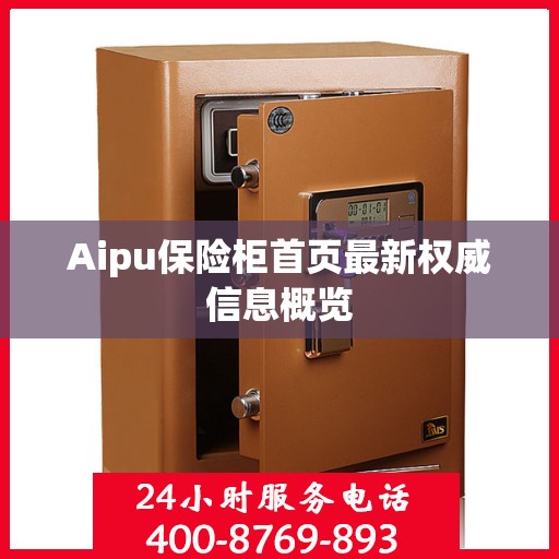 Aipu保险柜首页最新权威信息概览