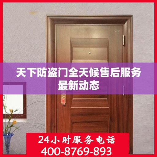 天下防盗门全天候售后服务最新动态