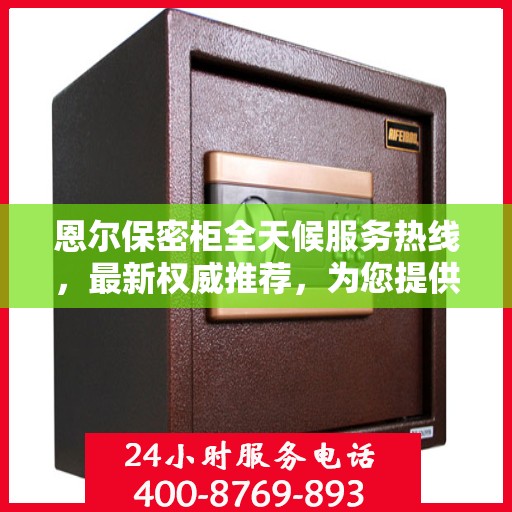 恩尔保密柜全天候服务热线，最新权威推荐，为您提供无忧保障