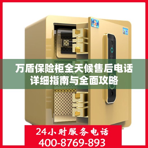 万盾保险柜全天候售后电话详细指南与全面攻略