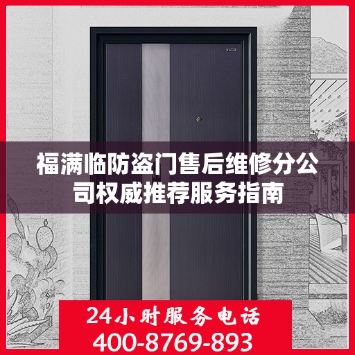 福满临防盗门售后维修分公司权威推荐服务指南