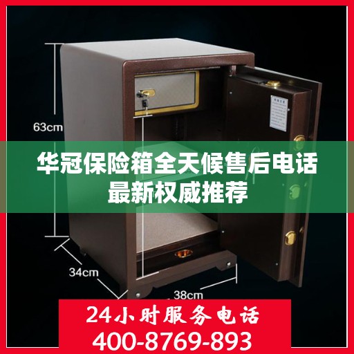 华冠保险箱全天候售后电话最新权威推荐