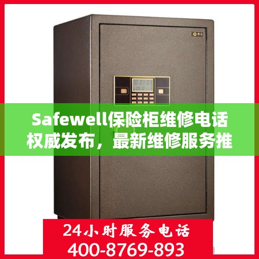 Safewell保险柜维修电话权威发布，最新维修服务推荐热线
