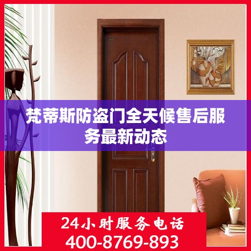 梵蒂斯防盗门全天候售后服务最新动态