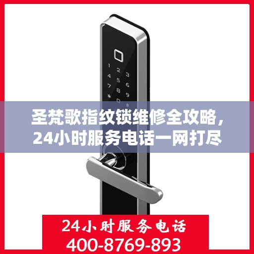 圣梵歌指纹锁维修全攻略，24小时服务电话一网打尽