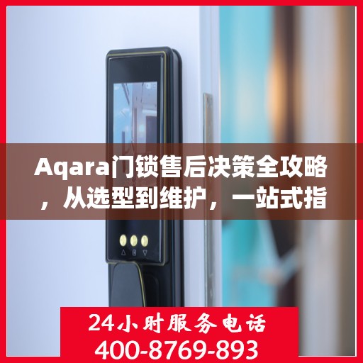 Aqara门锁售后决策全攻略，从选型到维护，一站式指南助你无忧选购！