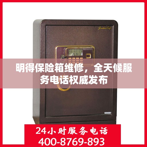 明得保险箱维修，全天候服务电话权威发布
