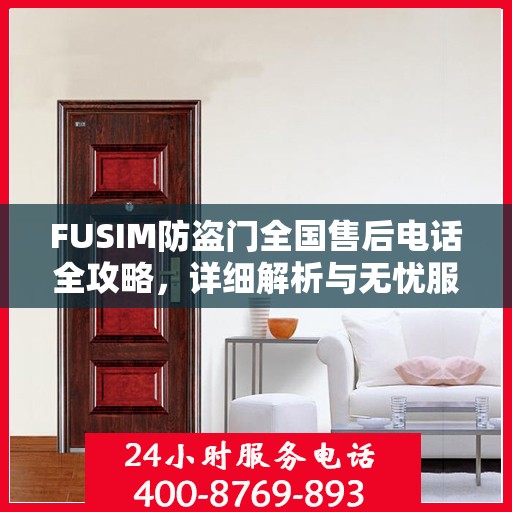 FUSIM防盗门全国售后电话全攻略，详细解析与无忧服务体验