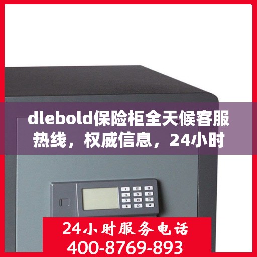 dlebold保险柜全天候客服热线，权威信息，24小时不打烊的服务保障