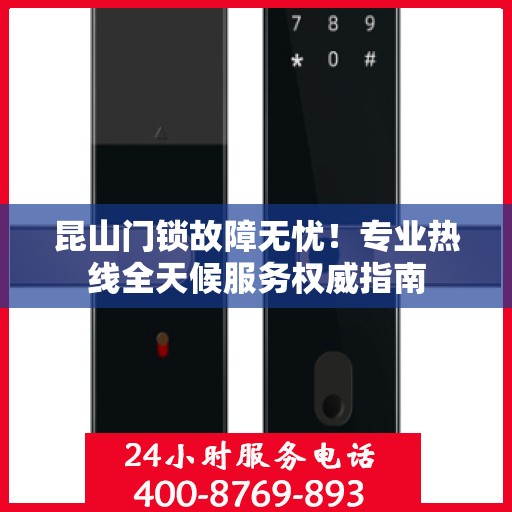 昆山门锁故障无忧！专业热线全天候服务权威指南