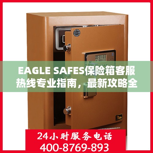 EAGLE SAFES保险箱客服热线专业指南，最新攻略全解析