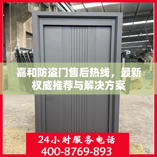 嘉和防盗门售后热线，最新权威推荐与解决方案