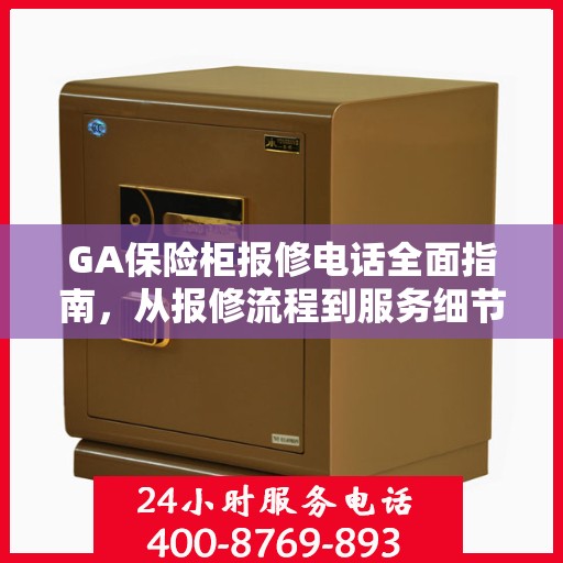 GA保险柜报修电话全面指南，从报修流程到服务细节一网打尽