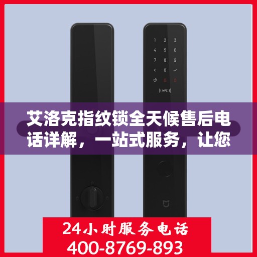 艾洛克指纹锁全天候售后电话详解，一站式服务，让您无忧！