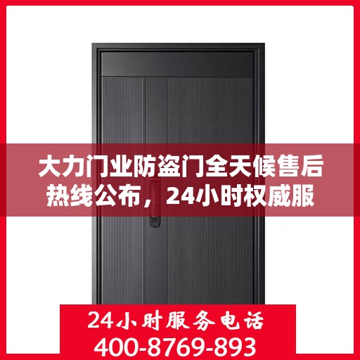 大力门业防盗门全天候售后热线公布，24小时权威服务不打烊