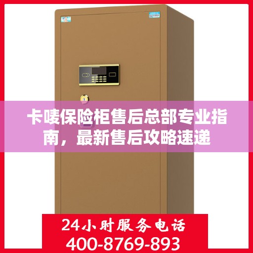 卡唛保险柜售后总部专业指南，最新售后攻略速递