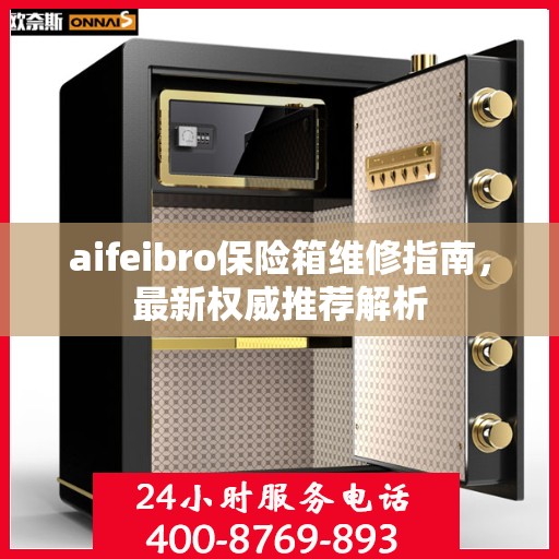 aifeibro保险箱维修指南，最新权威推荐解析
