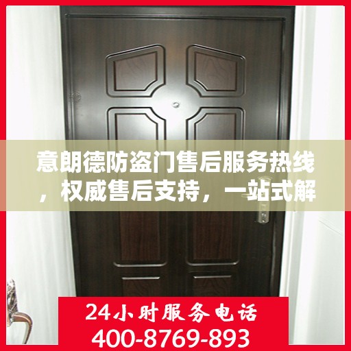 意朗德防盗门售后服务热线，权威售后支持，一站式解决您的需求